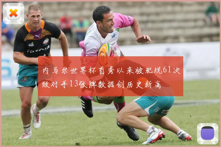 内马尔世界杯首秀以来被犯规61次致对手13张牌数据创历史新高