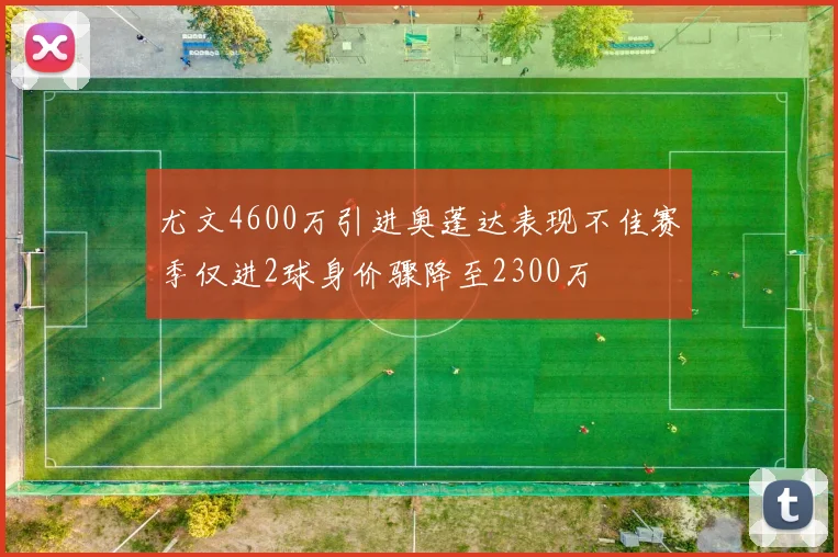 尤文4600万引进奥蓬达表现不佳赛季仅进2球身价骤降至2300万