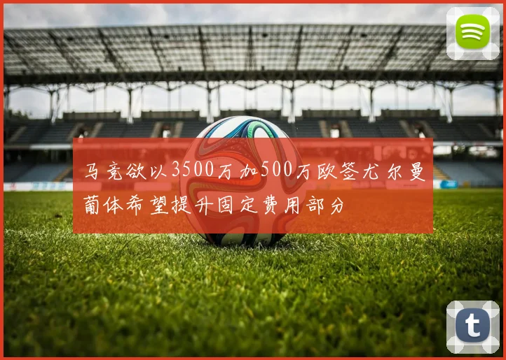 马竞欲以3500万加500万欧签尤尔曼葡体希望提升固定费用部分