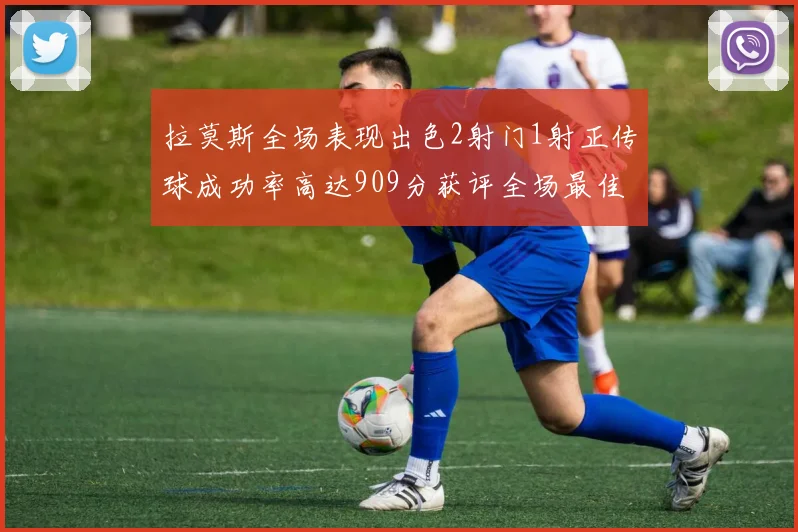 拉莫斯全场表现出色2射门1射正传球成功率高达909分获评全场最佳