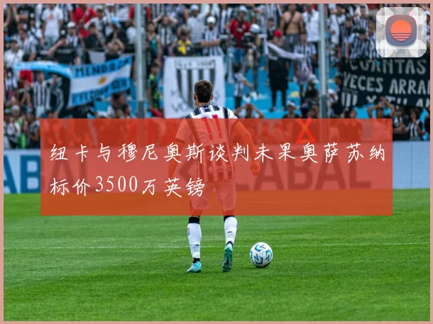 纽卡与穆尼奥斯谈判未果奥萨苏纳标价3500万英镑