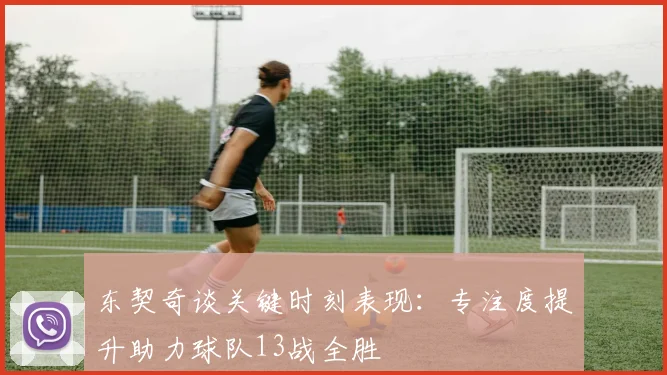 东契奇谈关键时刻表现：专注度提升助力球队13战全胜