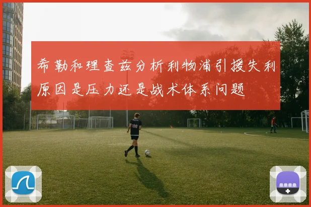 希勒和理查兹分析利物浦引援失利原因是压力还是战术体系问题