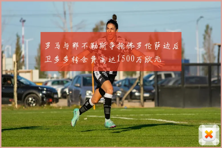 罗马与那不勒斯争抢佛罗伦萨边后卫多多转会费高达1500万欧元