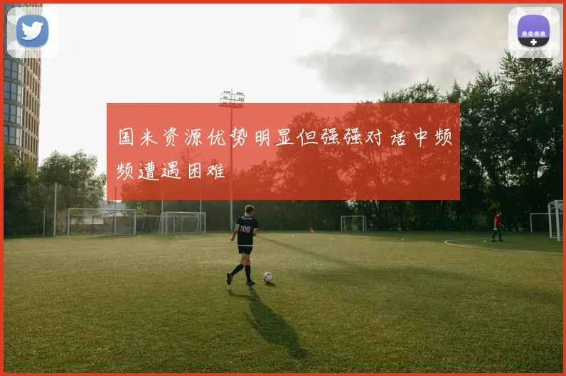 国米资源优势明显但强强对话中频频遭遇困难